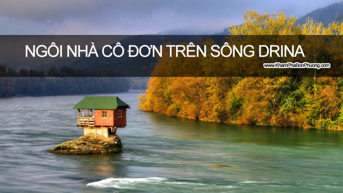 Khám Phá Ngôi Nhà Cô Đơn Trên Sông Drina